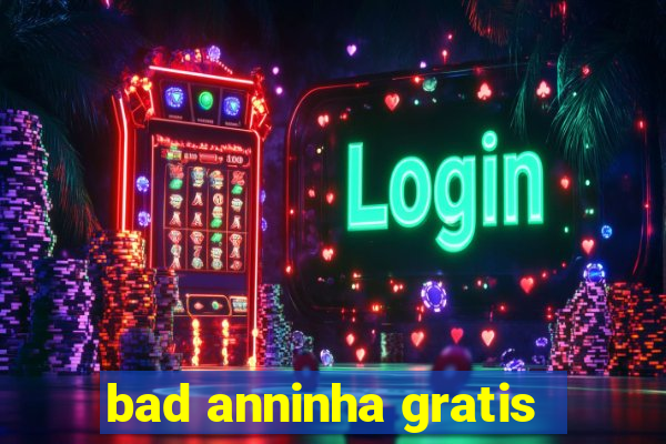 bad anninha gratis